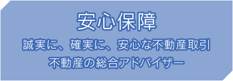 安心保障 誠実に、確実に、安心な不動産取引 不動産の総合アドバイザー